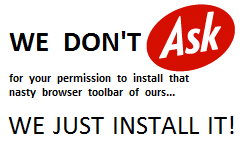 We don't ask for your permission to install that nasty browser toolbar of ours, we just install it!